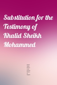 Substitution for the Testimony of Khalid Sheikh Mohammed
