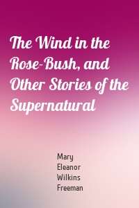 The Wind in the Rose-Bush, and Other Stories of the Supernatural