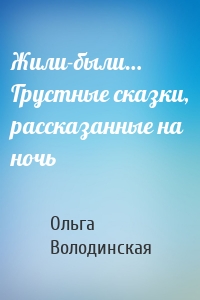 Жили-были… Грустные сказки, рассказанные на ночь