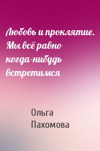 Любовь и проклятие. Мы всё равно когда-нибудь встретимся