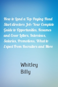 How to Land a Top-Paying Head Start directors Job: Your Complete Guide to Opportunities, Resumes and Cover Letters, Interviews, Salaries, Promotions, What to Expect From Recruiters and More