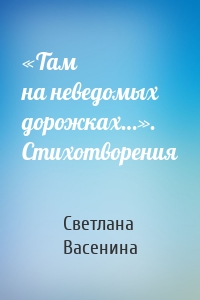 «Там на неведомых дорожках…». Стихотворения