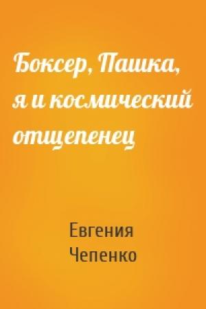 Обложка книги «Боксер, Пашка, я и космический отщепенец» — Евгения Чепенко