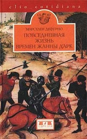 Обложка книги «Повседневная жизнь в эпоху Жанны д'Арк» — Марселен Дефурно