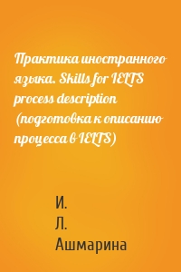 Практика иностранного языка. Skills for IELTS process description (подготовка к описанию процесса в IELTS)