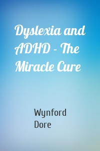 Dyslexia and ADHD - The Miracle Cure