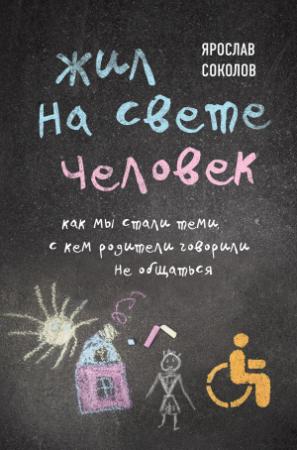 Обложка книги «Жил на свете человек. Как мы стали теми, с кем родители говорили не общаться» — Ярослав Соколов