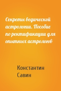 Секреты ведической астрологии. Пособие по ректификации для опытных астрологов