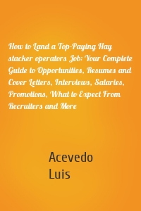 How to Land a Top-Paying Hay stacker operators Job: Your Complete Guide to Opportunities, Resumes and Cover Letters, Interviews, Salaries, Promotions, What to Expect From Recruiters and More