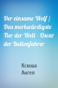 Der einsame Wolf / Das merkwürdigste Tier der Welt - Oscar der Ballonfahrer