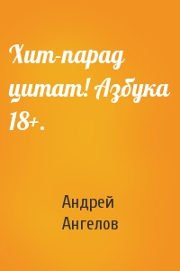 Андрей Ангелов - Хит-парад цитат! Азбука 18+.