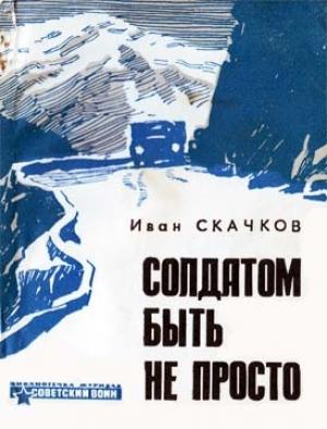 Обложка книги «Солдатом быть не просто» — Иван Скачков
