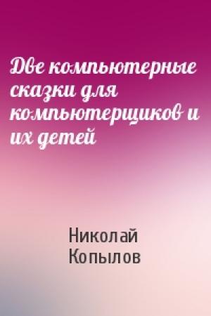 Обложка книги «Две компьютерные сказки для компьютерщиков и их детей» — Николай Копылов