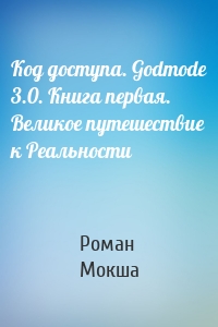 Код доступа. Godmode 3.0. Книга первая. Великое путешествие к Реальности