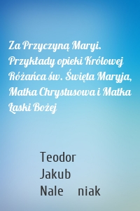 Za Przyczyną Maryi. Przykłady opieki Królowej Różańca św. Święta Maryja, Matka Chrystusowa i Matka Łaski Bożej