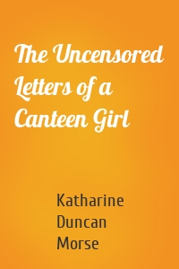 The Uncensored Letters of a Canteen Girl