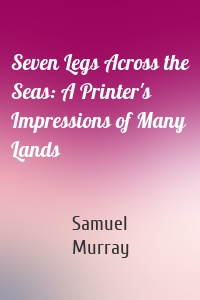 Seven Legs Across the Seas: A Printer's Impressions of Many Lands