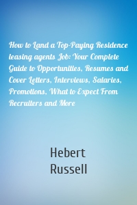 How to Land a Top-Paying Residence leasing agents Job: Your Complete Guide to Opportunities, Resumes and Cover Letters, Interviews, Salaries, Promotions, What to Expect From Recruiters and More