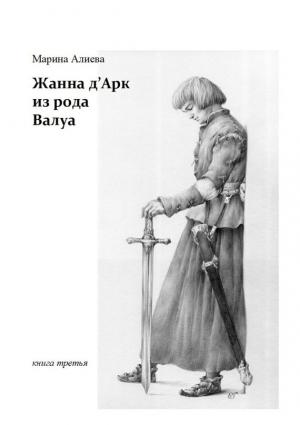 Обложка книги «Жанна д'Арк из рода Валуа. Книга третья» — Марина Алиева