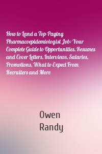 How to Land a Top-Paying Pharmacoepidemiologist Job: Your Complete Guide to Opportunities, Resumes and Cover Letters, Interviews, Salaries, Promotions, What to Expect From Recruiters and More