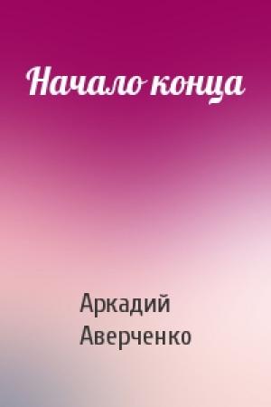 Обложка книги «Начало конца» — Аркадий Аверченко
