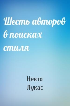 Обложка книги «Шесть авторов в поисках стиля» — Некто Лукас