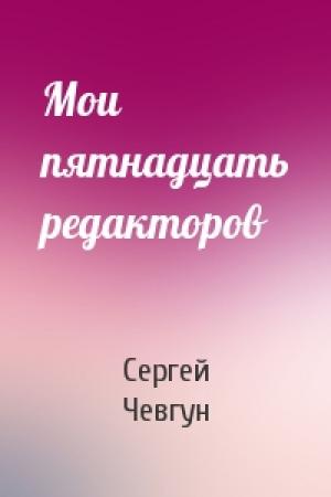 Обложка книги «Мои пятнадцать редакторов» — Сергей Чевгун