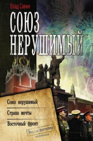Обложка книги «Союз нерушимый: Союз нерушимый. Страна мечты. Восточный фронт» — Владислав Савин