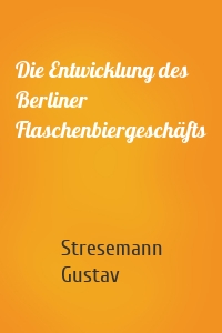 Die Entwicklung des Berliner Flaschenbiergeschäfts