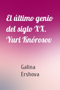 El último genio del siglo XX. Yuri Knórosov