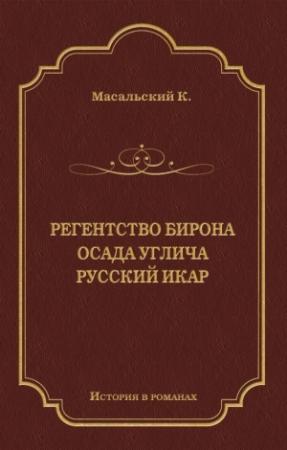 Обложка книги «Регенство Бирона. Осада Углича. Русский Икар (сборник)» — Константин Масальский