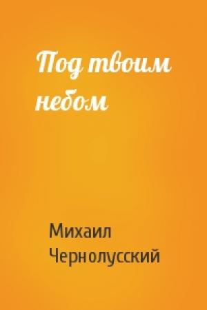 Обложка книги «Под твоим небом» — Михаил Чернолусский
