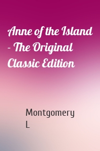 Anne of the Island - The Original Classic Edition