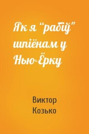 Обложка книги «Як я “рабіў" шпіёнам у Нью-Ёрку» — Виктор Афанасьевич Козько