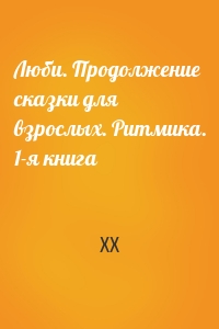 Люби. Продолжение сказки для взрослых. Ритмика. 1-я книга