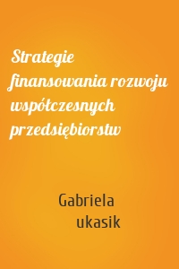 Strategie finansowania rozwoju współczesnych przedsiębiorstw