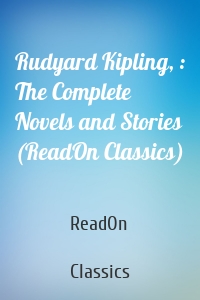 Rudyard Kipling, : The Complete Novels and Stories (ReadOn Classics)