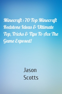 Minecraft : 70 Top Minecraft Redstone Ideas & Ultimate Top, Tricks & Tips To Ace The Game Exposed!