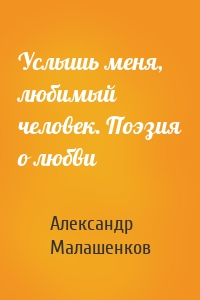 Услышь меня, любимый человек. Поэзия о любви