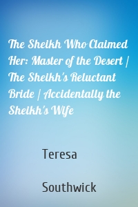 The Sheikh Who Claimed Her: Master of the Desert / The Sheikh's Reluctant Bride / Accidentally the Sheikh's Wife