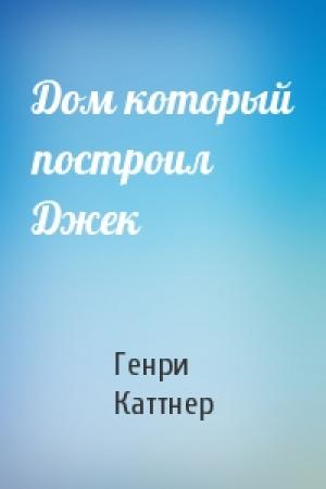 Обложка книги «Дом который построил Джек» — Генри Каттнер