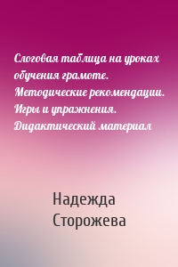 Слоговая таблица на уроках обучения грамоте. Методические рекомендации. Игры и упражнения. Дидактический материал