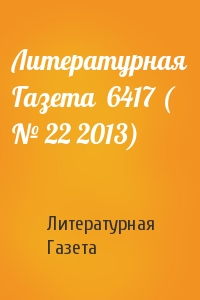 Литературная Газета - Литературная Газета  6417 ( № 22 2013)
