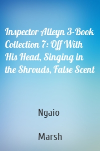Inspector Alleyn 3-Book Collection 7: Off With His Head, Singing in the Shrouds, False Scent