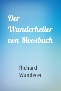Der Wunderheiler von Moosbach