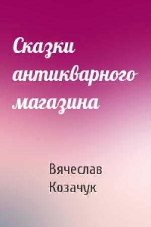 Обложка книги «Сказки антикварного магазина» — Вячеслав Козачук