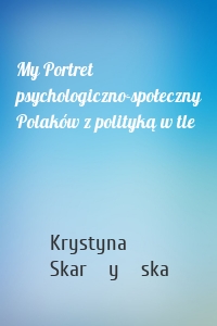 My Portret psychologiczno-społeczny Polaków z polityką w tle