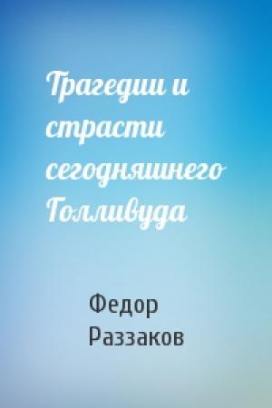 Обложка книги «Трагедии и страсти сегодняшнего Голливуда» — Федор Раззаков