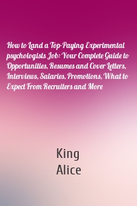 How to Land a Top-Paying Experimental psychologists Job: Your Complete Guide to Opportunities, Resumes and Cover Letters, Interviews, Salaries, Promotions, What to Expect From Recruiters and More