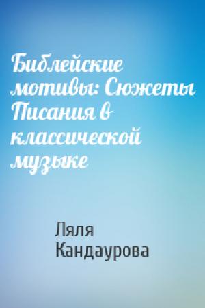 Обложка книги «Библейские мотивы: Сюжеты Писания в классической музыке» — Ляля Кандаурова